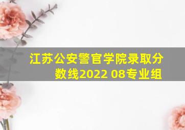 江苏公安警官学院录取分数线2022 08专业组